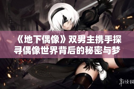 《地下偶像》双男主携手探寻偶像世界背后的秘密与梦想