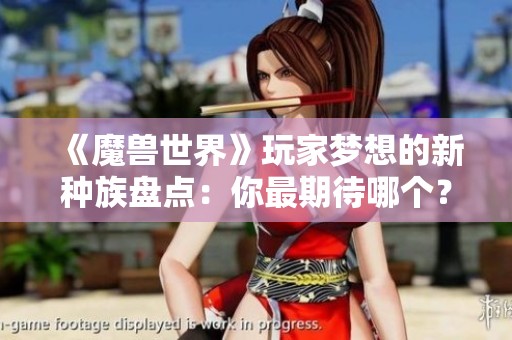 《魔兽世界》玩家梦想的新种族盘点：你最期待哪个？