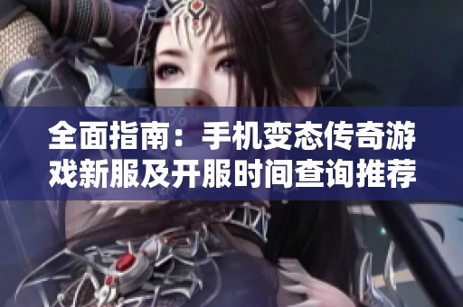 全面指南：手机变态传奇游戏新服及开服时间查询推荐
