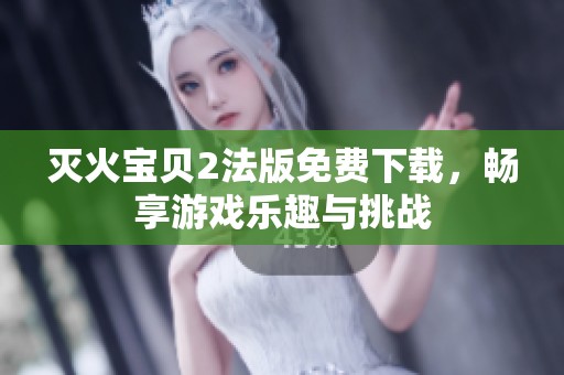 灭火宝贝2法版免费下载，畅享游戏乐趣与挑战