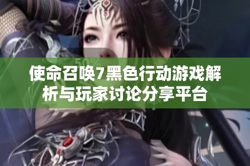 使命召唤7黑色行动游戏解析与玩家讨论分享平台