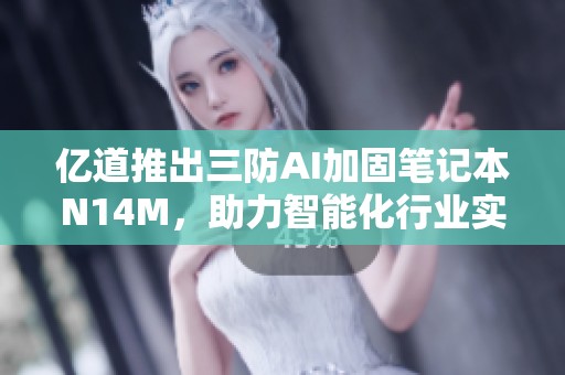亿道推出三防AI加固笔记本N14M，助力智能化行业实现高效应用