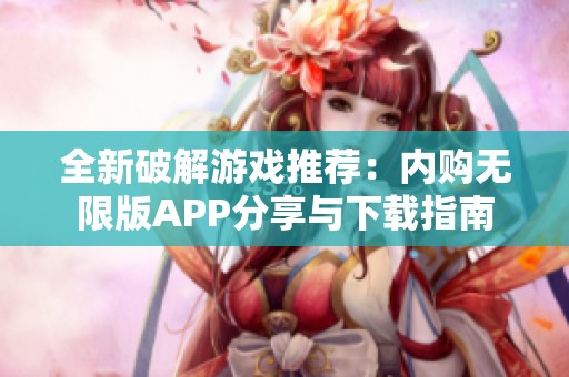全新破解游戏推荐：内购无限版APP分享与下载指南