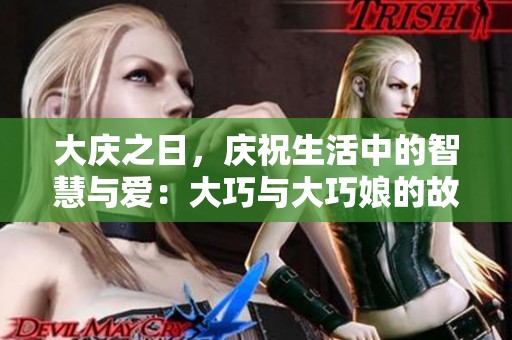 大庆之日，庆祝生活中的智慧与爱：大巧与大巧娘的故事