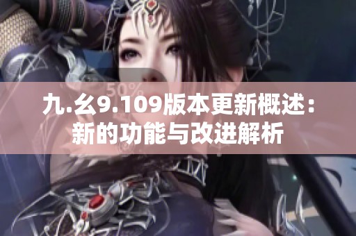 九.幺9.109版本更新概述：新的功能与改进解析