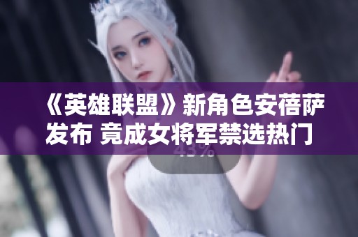 《英雄联盟》新角色安蓓萨发布 竟成女将军禁选热门