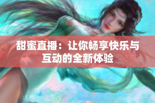 甜蜜直播：让你畅享快乐与互动的全新体验