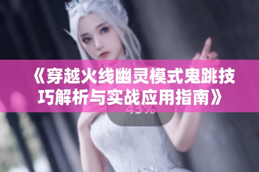 《穿越火线幽灵模式鬼跳技巧解析与实战应用指南》