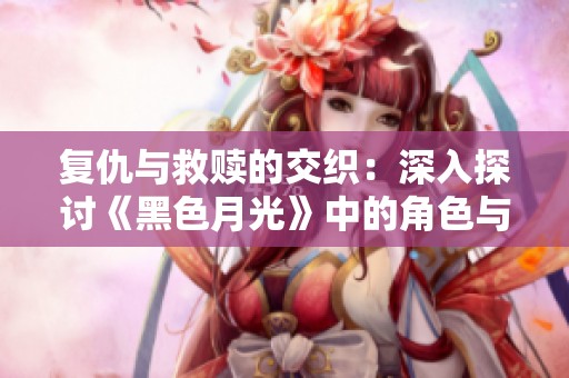 复仇与救赎的交织：深入探讨《黑色月光》中的角色与情感深度