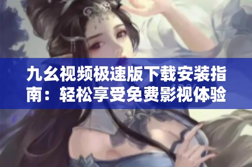 九幺视频极速版下载安装指南：轻松享受免费影视体验