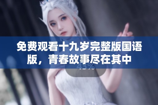 免费观看十九岁完整版国语版，青春故事尽在其中