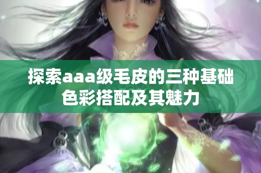 探索aaa级毛皮的三种基础色彩搭配及其魅力