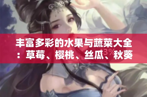丰富多彩的水果与蔬菜大全：草莓、樱桃、丝瓜、秋葵等介绍