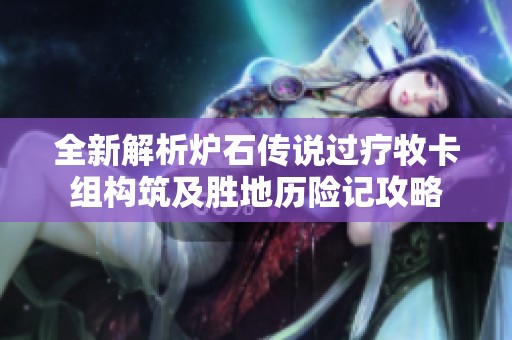 全新解析炉石传说过疗牧卡组构筑及胜地历险记攻略