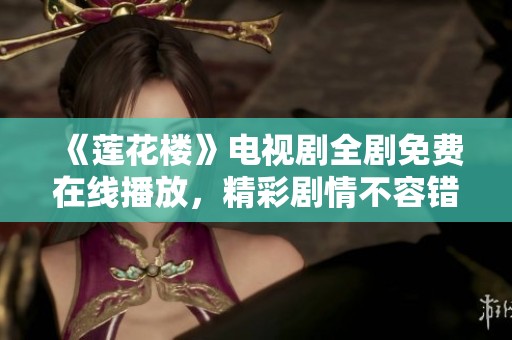 《莲花楼》电视剧全剧免费在线播放，精彩剧情不容错过！