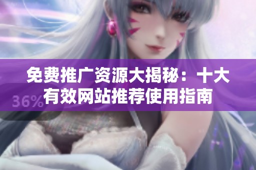 免费推广资源大揭秘：十大有效网站推荐使用指南