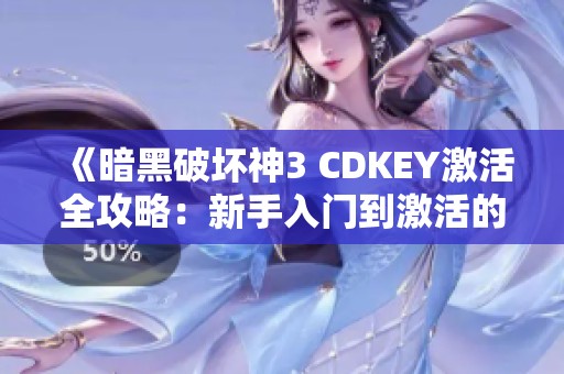 《暗黑破坏神3 CDKEY激活全攻略：新手入门到激活的详细步骤》