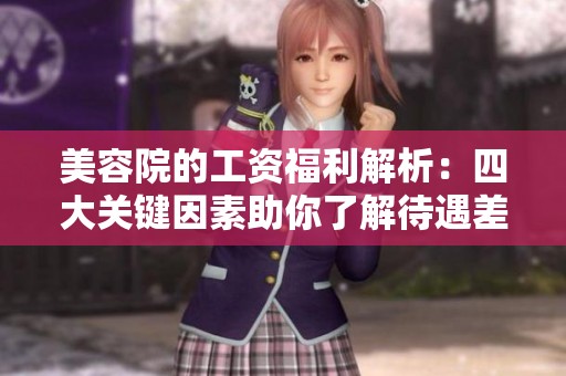 美容院的工资福利解析：四大关键因素助你了解待遇差异