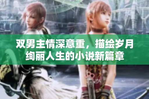 双男主情深意重，描绘岁月绚丽人生的小说新篇章