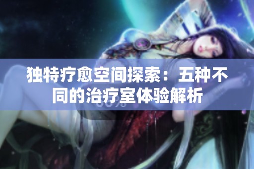 独特疗愈空间探索：五种不同的治疗室体验解析