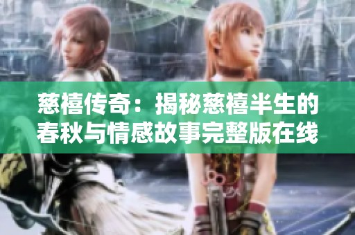 慈禧传奇：揭秘慈禧半生的春秋与情感故事完整版在线欣赏