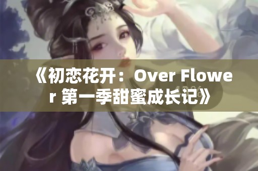 《初恋花开：Over Flower 第一季甜蜜成长记》