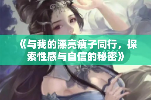 《与我的漂亮瘦子同行，探索性感与自信的秘密》