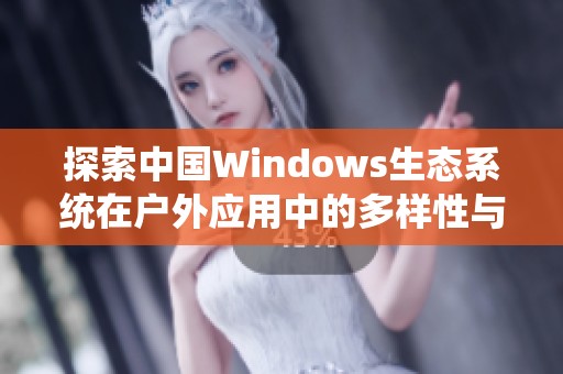 探索中国Windows生态系统在户外应用中的多样性与创新潜力