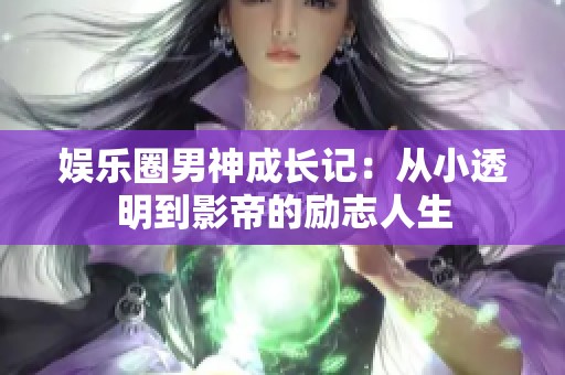 娱乐圈男神成长记：从小透明到影帝的励志人生