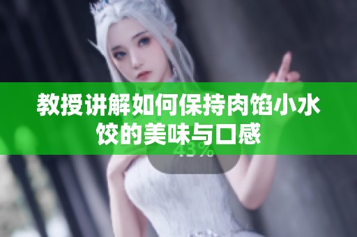 教授讲解如何保持肉馅小水饺的美味与口感