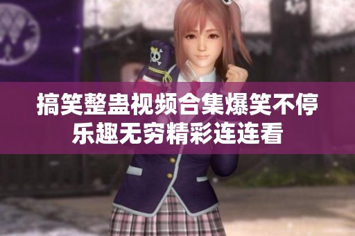 搞笑整蛊视频合集爆笑不停乐趣无穷精彩连连看