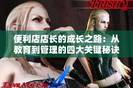 便利店店长的成长之路：从教育到管理的四大关键秘诀