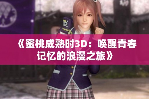 《蜜桃成熟时3D：唤醒青春记忆的浪漫之旅》