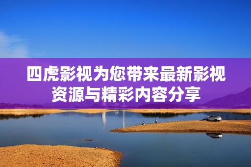 四虎影视为您带来最新影视资源与精彩内容分享