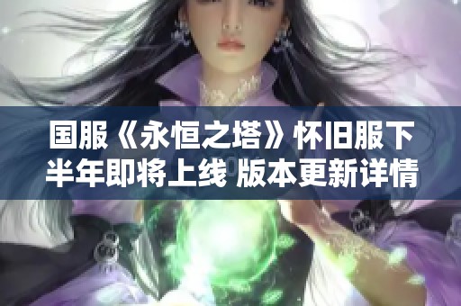 国服《永恒之塔》怀旧服下半年即将上线 版本更新详情抢先知晓