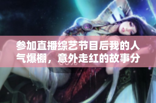 参加直播综艺节目后我的人气爆棚，意外走红的故事分享