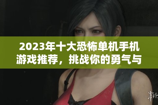 2023年十大恐怖单机手机游戏推荐，挑战你的勇气与神经极限