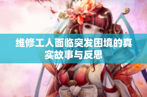 维修工人面临突发困境的真实故事与反思