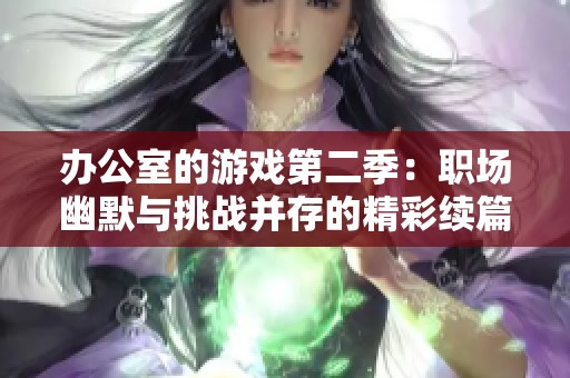 办公室的游戏第二季：职场幽默与挑战并存的精彩续篇探索