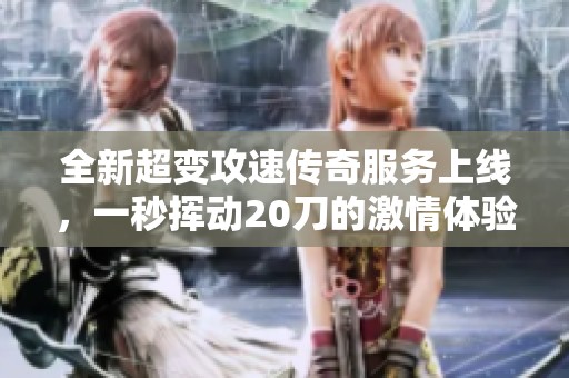 全新超变攻速传奇服务上线，一秒挥动20刀的激情体验等你来战！