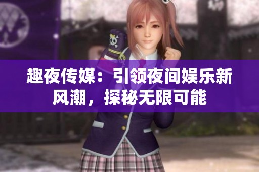 趣夜传媒：引领夜间娱乐新风潮，探秘无限可能