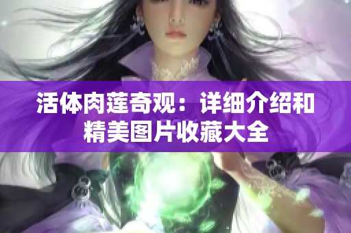 活体肉莲奇观：详细介绍和精美图片收藏大全