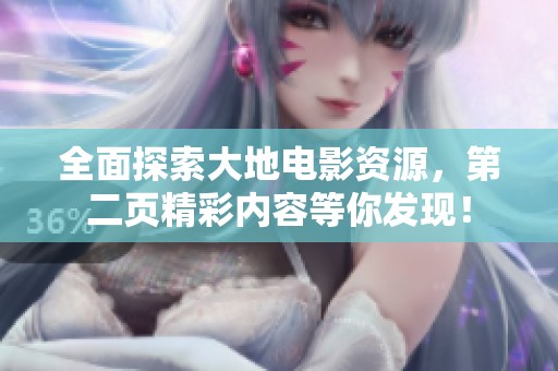 全面探索大地电影资源，第二页精彩内容等你发现！