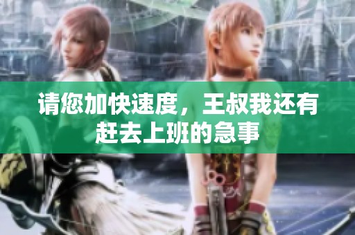 请您加快速度，王叔我还有赶去上班的急事