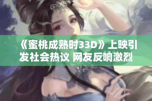 《蜜桃成熟时33D》上映引发社会热议 网友反响激烈
