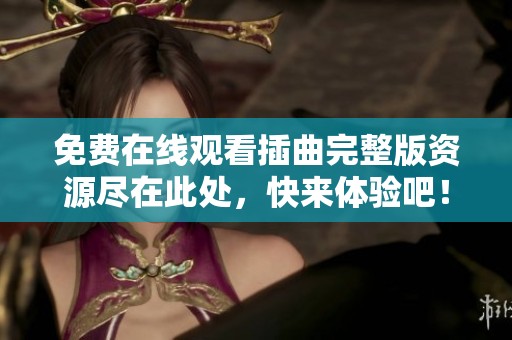 免费在线观看插曲完整版资源尽在此处，快来体验吧！