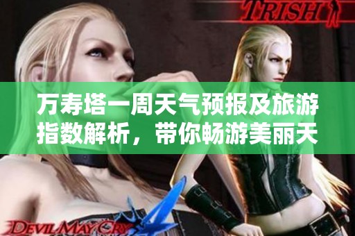 万寿塔一周天气预报及旅游指数解析，带你畅游美丽天际