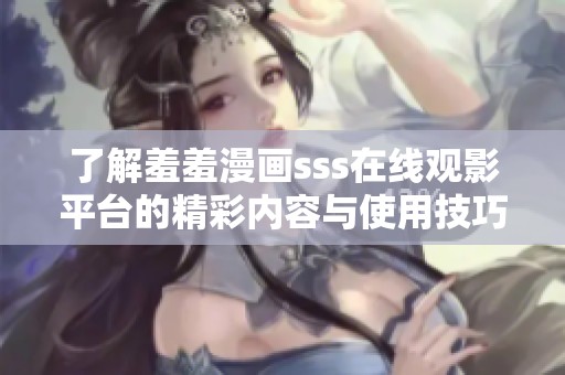 了解羞羞漫画sss在线观影平台的精彩内容与使用技巧