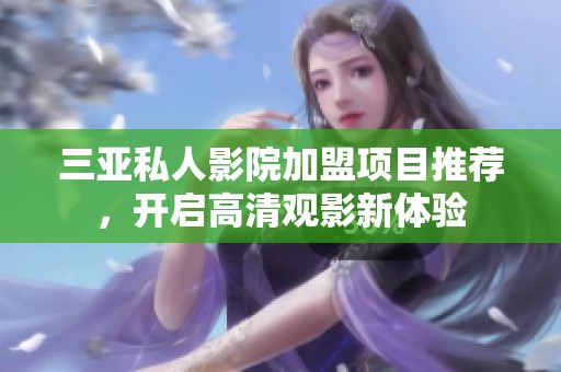 三亚私人影院加盟项目推荐，开启高清观影新体验