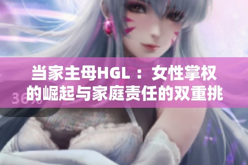 当家主母HGL ：女性掌权的崛起与家庭责任的双重挑战